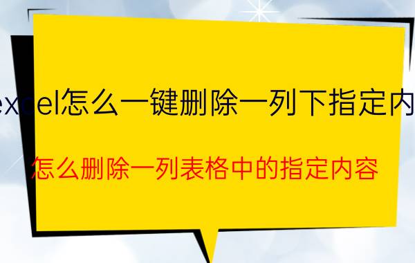 excel怎么一键删除一列下指定内容 怎么删除一列表格中的指定内容？